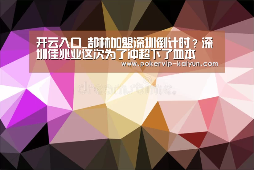 开云入口_郜林加盟深圳倒计时？深圳佳兆业这次为了冲超下了血本