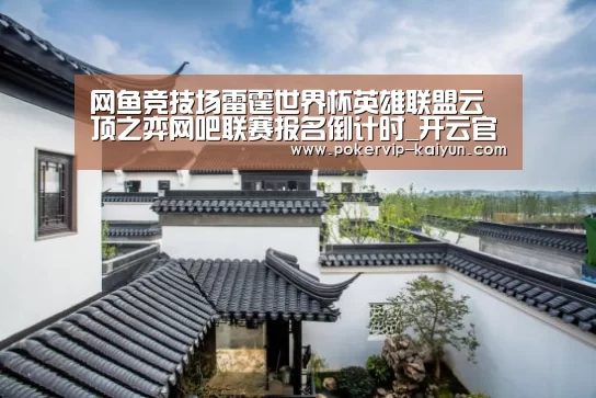网鱼竞技场雷霆世界杯英雄联盟云顶之弈网吧联赛报名倒计时_开云官网(图1) 开云登录
