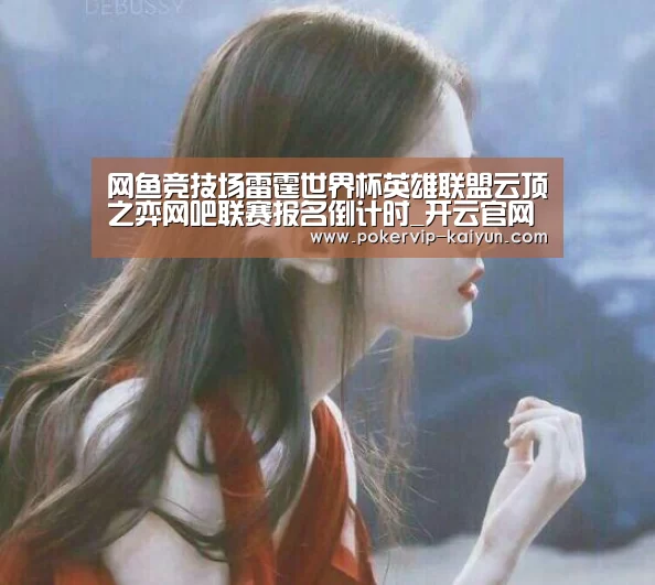 网鱼竞技场雷霆世界杯英雄联盟云顶之弈网吧联赛报名倒计时_开云官网(图2) 开云篮球
